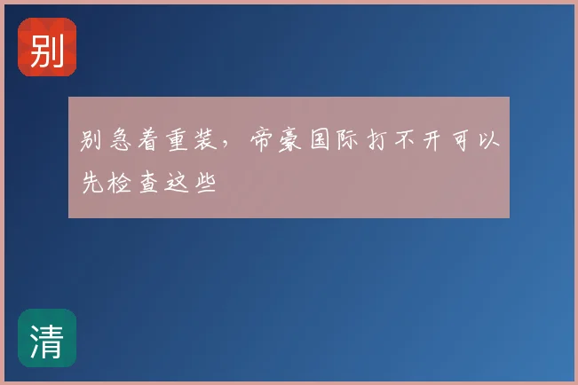 别急着重装,帝豪国际打不开可以先检查这些