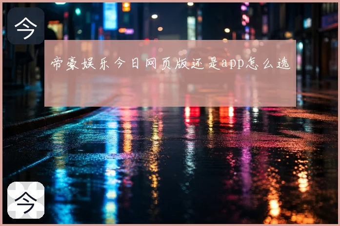 帝豪娱乐今日网页版还是app怎么选