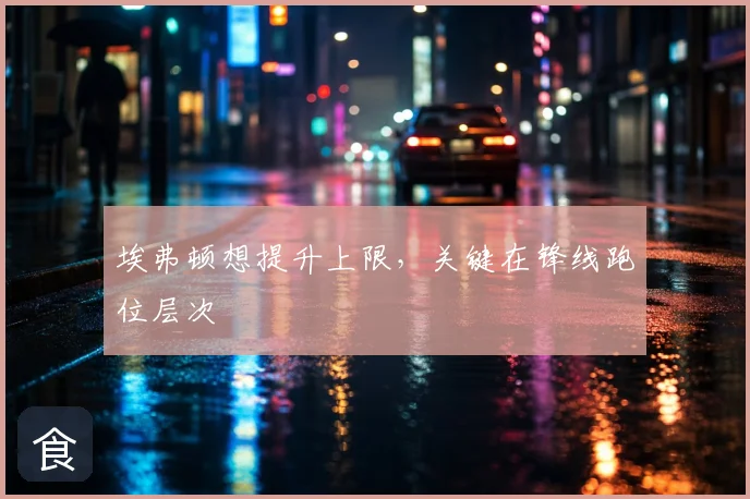 埃弗顿想提升上限,关键在锋线跑位层次